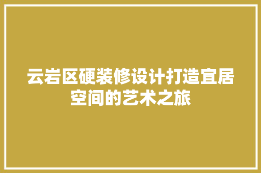 云岩区硬装修设计打造宜居空间的艺术之旅