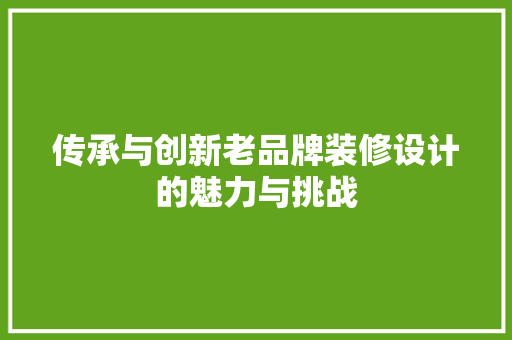 传承与创新老品牌装修设计的魅力与挑战