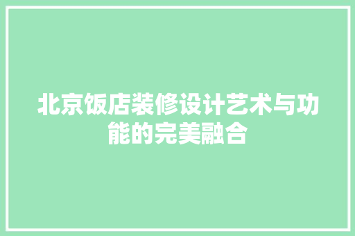 北京饭店装修设计艺术与功能的完美融合
