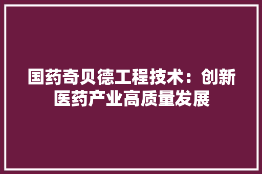 国药奇贝德工程技术：创新医药产业高质量发展 现代风格装饰