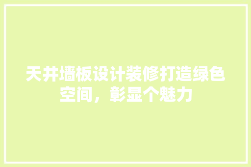 天井墙板设计装修打造绿色空间，彰显个魅力