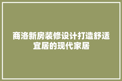 商洛新房装修设计打造舒适宜居的现代家居