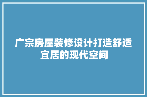 广宗房屋装修设计打造舒适宜居的现代空间 木雕艺术