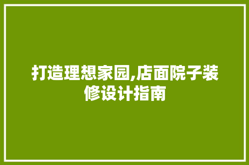 打造理想家园,店面院子装修设计指南