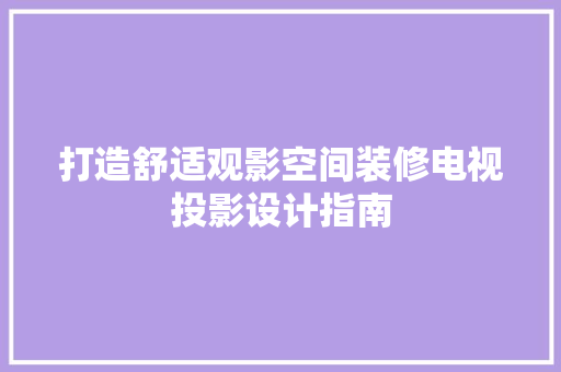 打造舒适观影空间装修电视投影设计指南