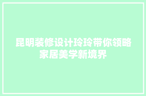 昆明装修设计玲玲带你领略家居美学新境界
