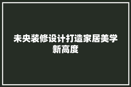 未央装修设计打造家居美学新高度