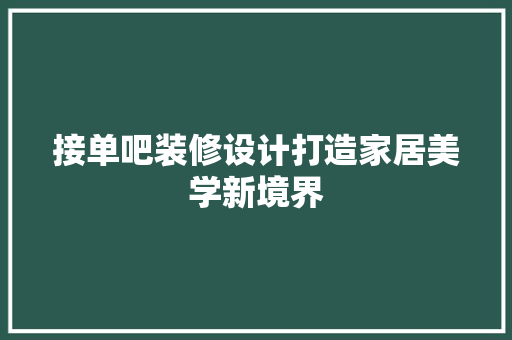 接单吧装修设计打造家居美学新境界