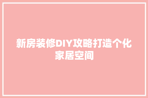 新房装修DIY攻略打造个化家居空间