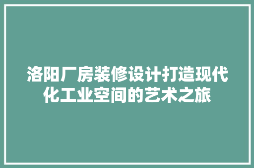 洛阳厂房装修设计打造现代化工业空间的艺术之旅