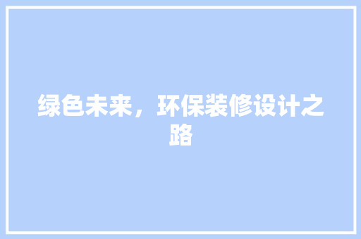 绿色未来，环保装修设计之路