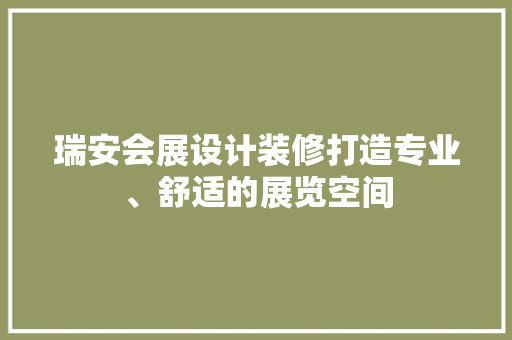 瑞安会展设计装修打造专业、舒适的展览空间
