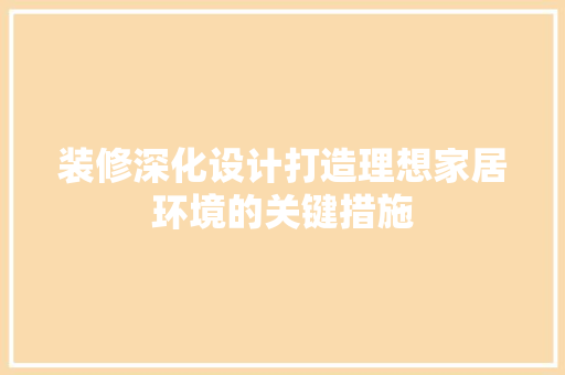 装修深化设计打造理想家居环境的关键措施
