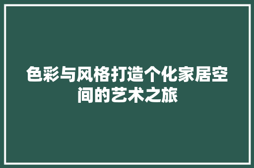 色彩与风格打造个化家居空间的艺术之旅