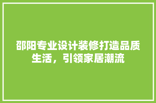 邵阳专业设计装修打造品质生活，引领家居潮流