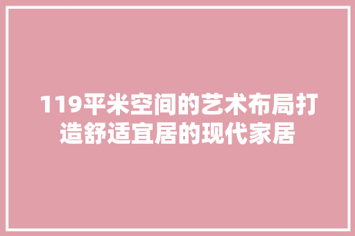 119平米空间的艺术布局打造舒适宜居的现代家居