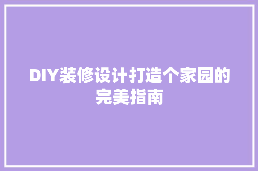 DIY装修设计打造个家园的完美指南