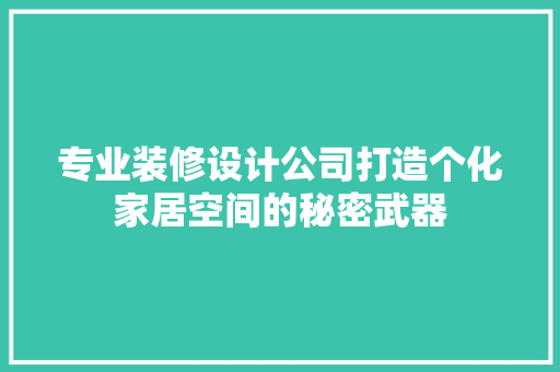 专业装修设计公司打造个化家居空间的秘密武器