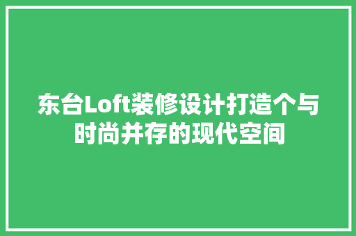 东台Loft装修设计打造个与时尚并存的现代空间