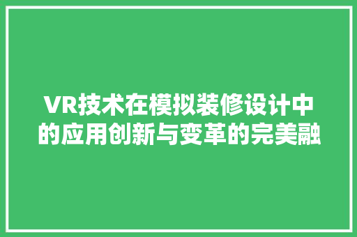 VR技术在模拟装修设计中的应用创新与变革的完美融合