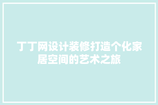 丁丁网设计装修打造个化家居空间的艺术之旅