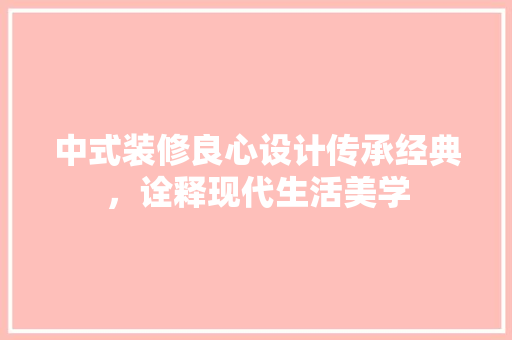 中式装修良心设计传承经典，诠释现代生活美学