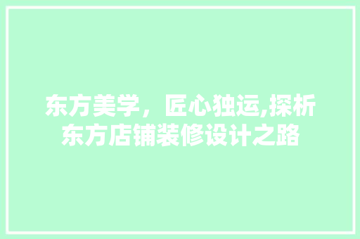 东方美学，匠心独运,探析东方店铺装修设计之路