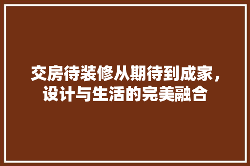 交房待装修从期待到成家，设计与生活的完美融合