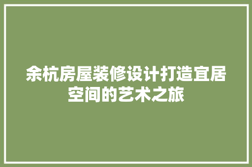 余杭房屋装修设计打造宜居空间的艺术之旅