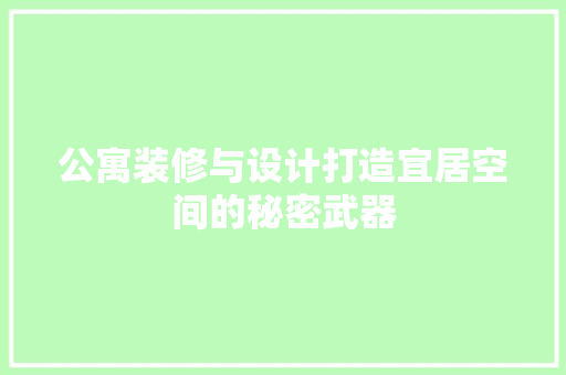 公寓装修与设计打造宜居空间的秘密武器