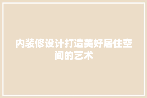 内装修设计打造美好居住空间的艺术