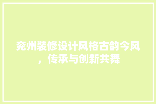 兖州装修设计风格古韵今风，传承与创新共舞