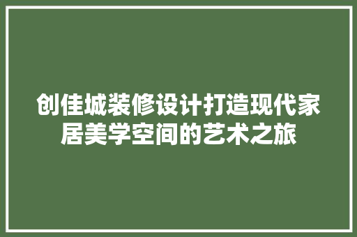 创佳城装修设计打造现代家居美学空间的艺术之旅 软装设计