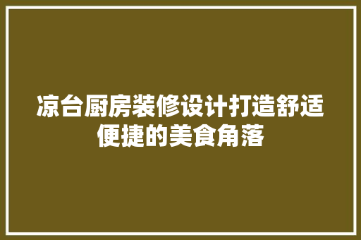 凉台厨房装修设计打造舒适便捷的美食角落