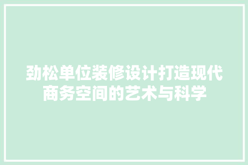 劲松单位装修设计打造现代商务空间的艺术与科学