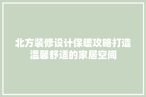 北方装修设计保暖攻略打造温馨舒适的家居空间