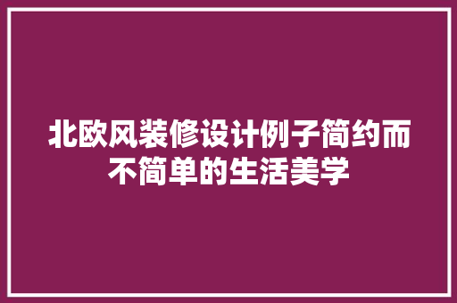 北欧风装修设计例子简约而不简单的生活美学