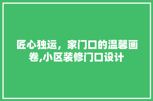 匠心独运，家门口的温馨画卷,小区装修门口设计