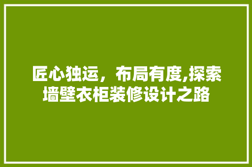 匠心独运，布局有度,探索墙壁衣柜装修设计之路