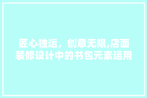 匠心独运，创意无限,店面装修设计中的书包元素运用