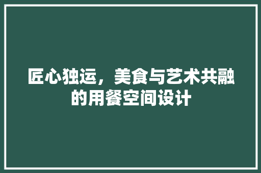 匠心独运，美食与艺术共融的用餐空间设计
