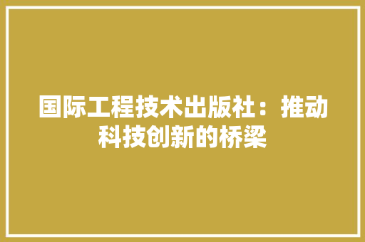 国际工程技术出版社：推动科技创新的桥梁 现代风格装饰