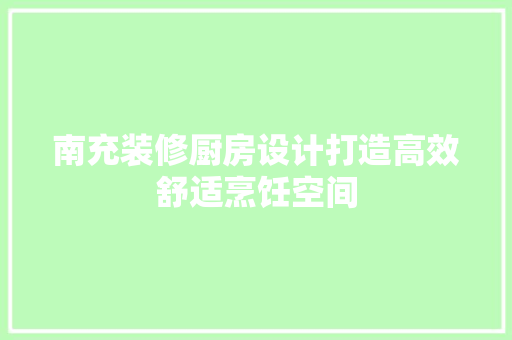 南充装修厨房设计打造高效舒适烹饪空间