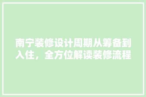 南宁装修设计周期从筹备到入住，全方位解读装修流程