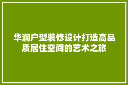 华润户型装修设计打造高品质居住空间的艺术之旅