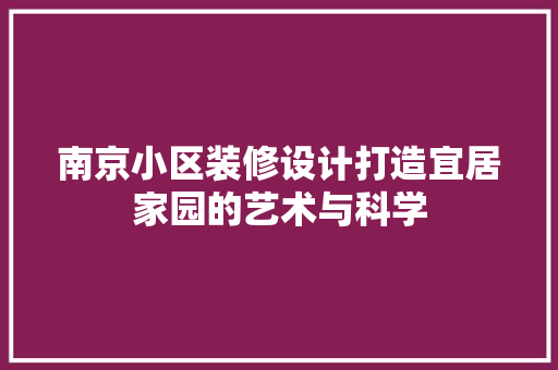南京小区装修设计打造宜居家园的艺术与科学