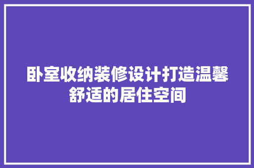 卧室收纳装修设计打造温馨舒适的居住空间