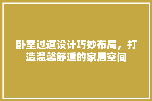 卧室过道设计巧妙布局，打造温馨舒适的家居空间