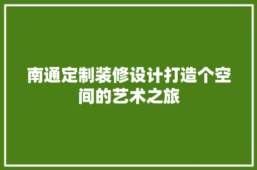 南通定制装修设计打造个空间的艺术之旅