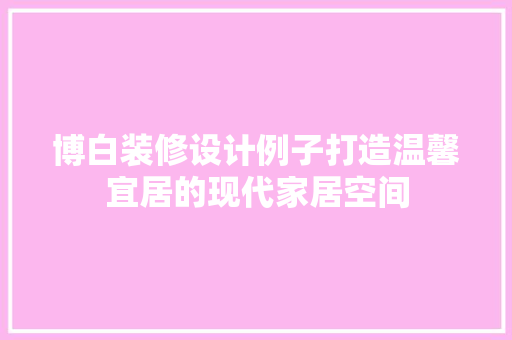 博白装修设计例子打造温馨宜居的现代家居空间